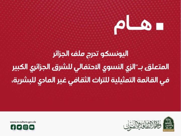 إدراج ملف الجزائر المتعلق بـ”الزي النسوي الاحتفالي للشرق الجزائري الكبير: معارف ومهارات متعلقة بخياطة وصناعة حلي التزين – القندورة والملحفة” في القائمة التمثيلية للتراث الثقافي غير المادي للبشرية